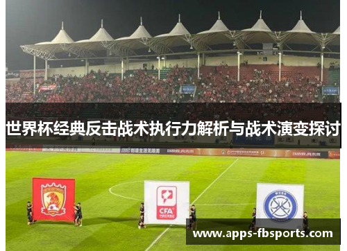 世界杯经典反击战术执行力解析与战术演变探讨