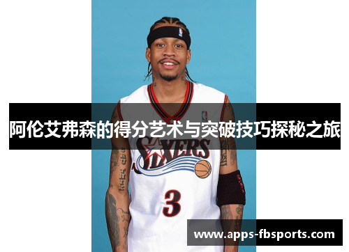 阿伦艾弗森的得分艺术与突破技巧探秘之旅