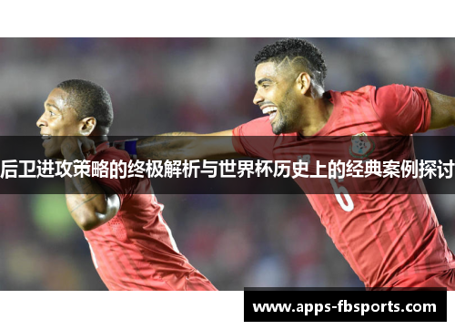 后卫进攻策略的终极解析与世界杯历史上的经典案例探讨