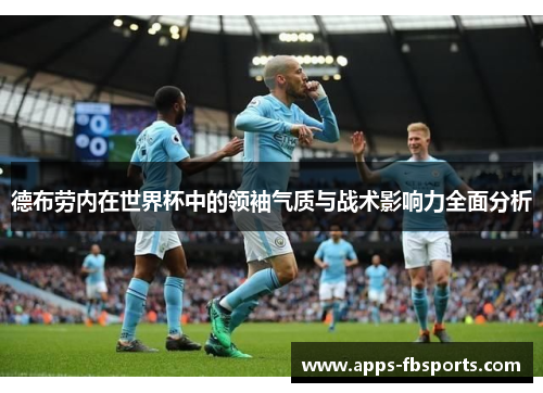 德布劳内在世界杯中的领袖气质与战术影响力全面分析