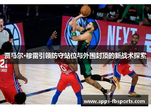贾马尔·穆雷引领防守站位与外围封顶的新战术探索