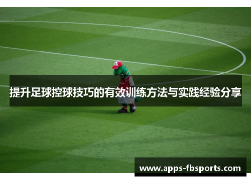 提升足球控球技巧的有效训练方法与实践经验分享