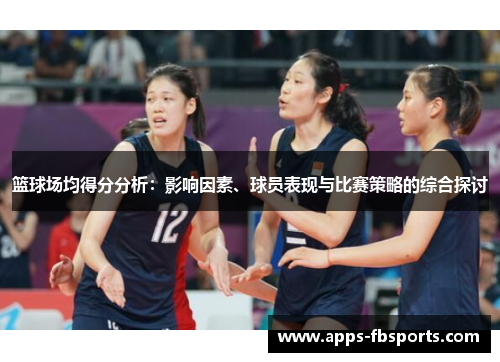 篮球场均得分分析：影响因素、球员表现与比赛策略的综合探讨