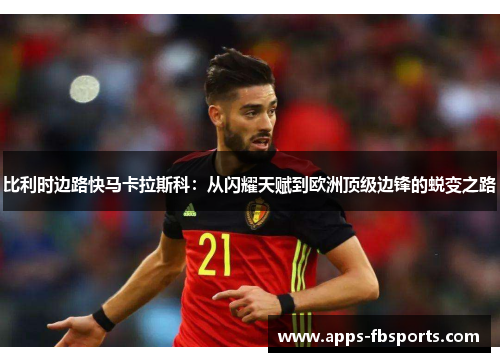 比利时边路快马卡拉斯科：从闪耀天赋到欧洲顶级边锋的蜕变之路