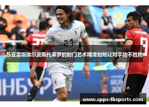 苏亚雷斯埃尔皮斯托莱罗的射门艺术精准如枪让对手防不胜防