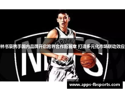 林书豪携手国内品牌开启跨界合作新篇章 打造多元化市场联动效应