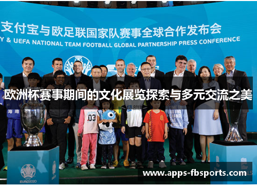 欧洲杯赛事期间的文化展览探索与多元交流之美