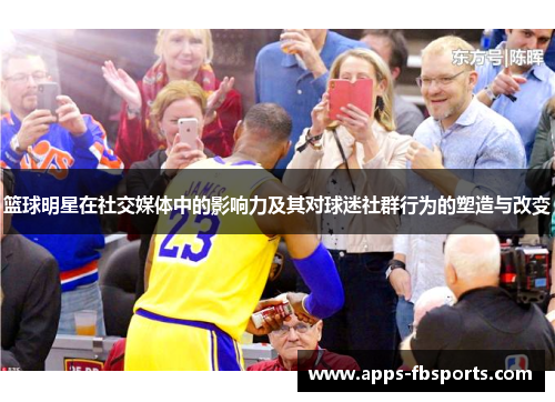 篮球明星在社交媒体中的影响力及其对球迷社群行为的塑造与改变