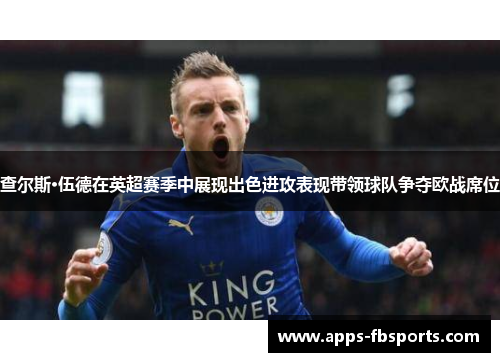 查尔斯·伍德在英超赛季中展现出色进攻表现带领球队争夺欧战席位