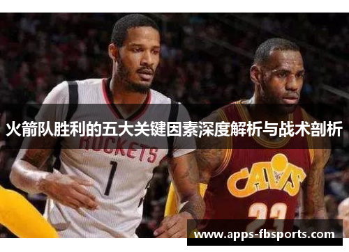 火箭队胜利的五大关键因素深度解析与战术剖析