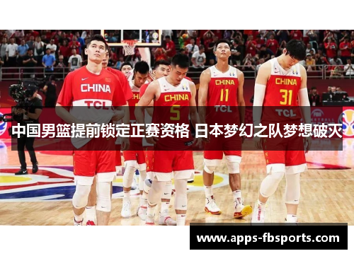 中国男篮提前锁定正赛资格 日本梦幻之队梦想破灭
