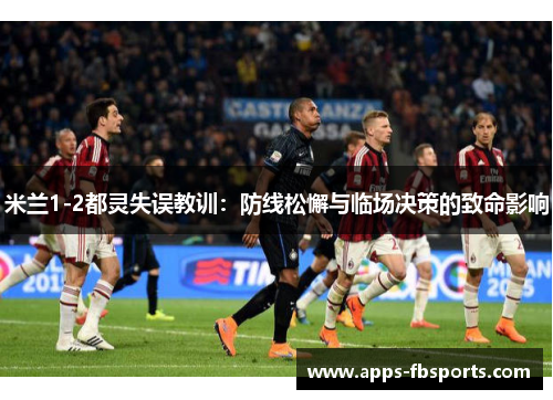 米兰1-2都灵失误教训：防线松懈与临场决策的致命影响