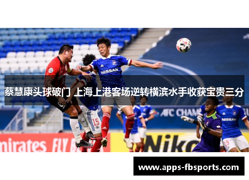 蔡慧康头球破门 上海上港客场逆转横滨水手收获宝贵三分