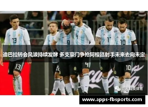 迪巴拉转会风波持续发酵 多支豪门争抢阿根廷射手未来去向未定