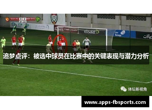 追梦点评：被选中球员在比赛中的关键表现与潜力分析