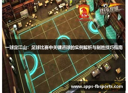 一球定江山：足球比赛中关键进球的实例解析与制胜技巧指南