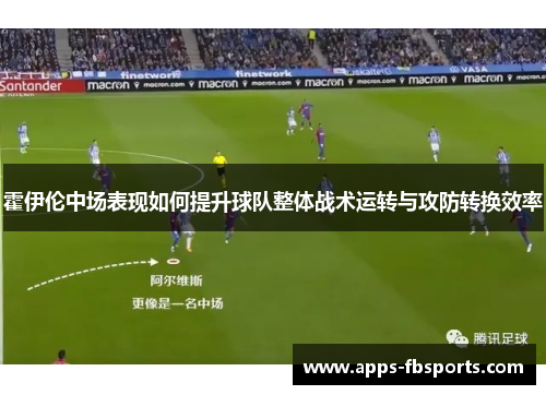 霍伊伦中场表现如何提升球队整体战术运转与攻防转换效率