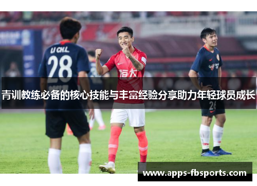 青训教练必备的核心技能与丰富经验分享助力年轻球员成长