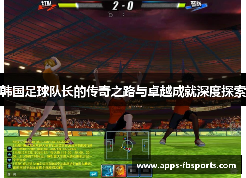 韩国足球队长的传奇之路与卓越成就深度探索
